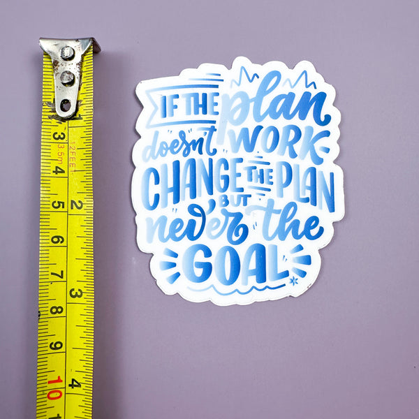 If the Plan Doesn’t Work Change the Plan Never the Goal - Sticker